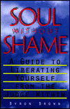 Soul without Shame, A Guide to Liberating Yourself from the Judge Within